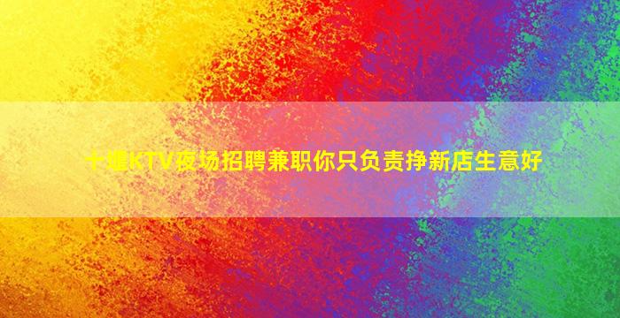 十堰KTV夜场招聘兼职你只负责挣新店生意好